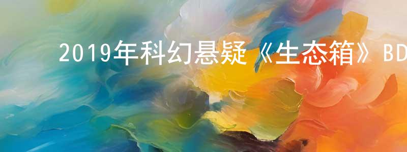 陈连举的动漫综艺大全,2019年科幻悬疑《生态箱》BD中英双字幕迅雷下载_电影天堂